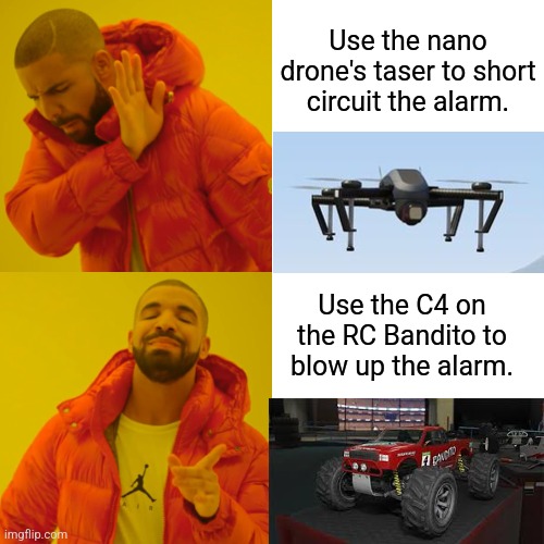 Drake Hotline Bling Meme | Use the nano drone's taser to short circuit the alarm. Use the C4 on the RC Bandito to blow up the alarm. | image tagged in memes,drake hotline bling | made w/ Imgflip meme maker