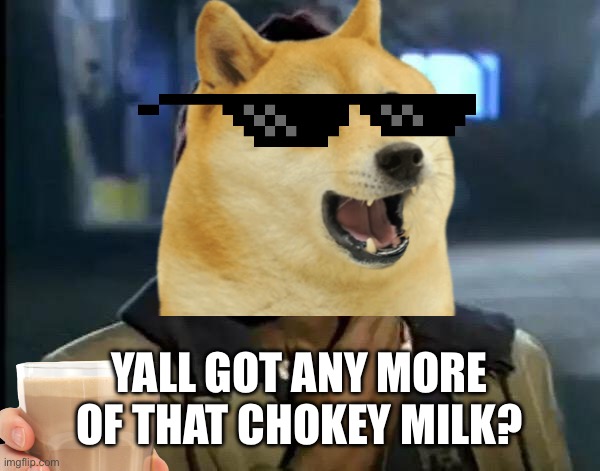 Well | YALL GOT ANY MORE OF THAT CHOKEY MILK? | image tagged in memes,y'all got any more of that,funny,doge,choccy milk | made w/ Imgflip meme maker