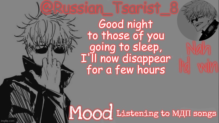 Russian_Tsarist_8 announcement temp (Thanks, Gojo-Satoru) | Good night to those of you going to sleep, I'll now disappear for a few hours; Listening to МДП songs | image tagged in russian_tsarist_8 announcement temp thanks gojo-satoru | made w/ Imgflip meme maker