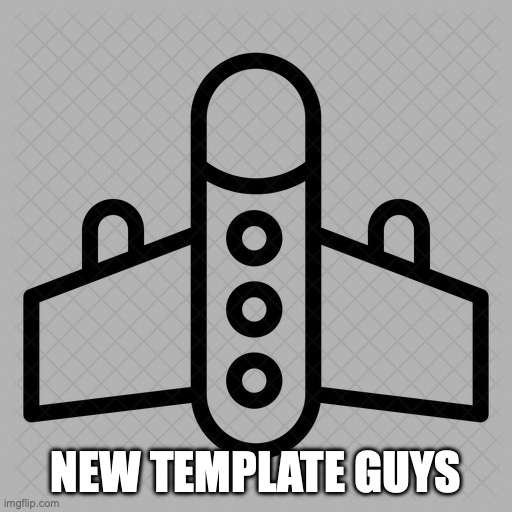 military plane | NEW TEMPLATE GUYS | image tagged in military plane | made w/ Imgflip meme maker