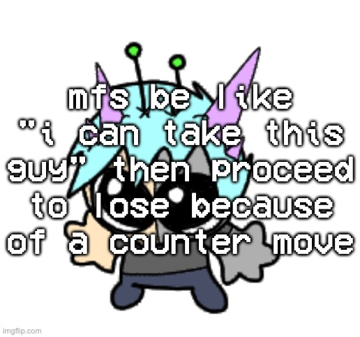 get fucking countered loser | mfs be like "i can take this guy" then proceed to lose because of a counter move | image tagged in adrenaline shot but hes a silly goober | made w/ Imgflip meme maker