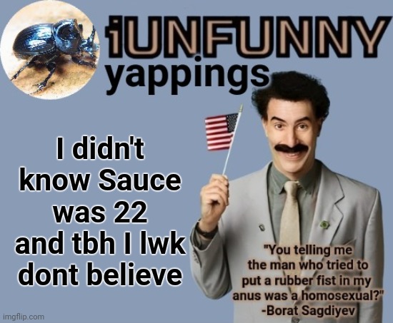 iUnFunny early 2025 template | I didn't know Sauce was 22 and tbh I lwk dont believe | image tagged in iunfunny early 2025 template | made w/ Imgflip meme maker