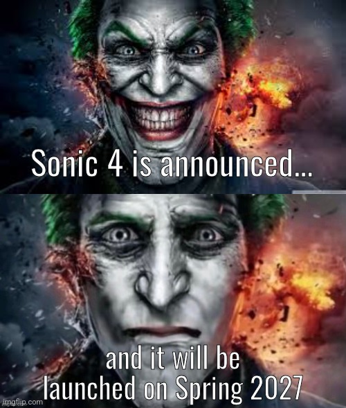 WHY I CANNOT BE SERIOUS? :< | Sonic 4 is announced... and it will be launched on Spring 2027 | image tagged in jonkler,sonic 4,sad,2027,fml,memes | made w/ Imgflip meme maker