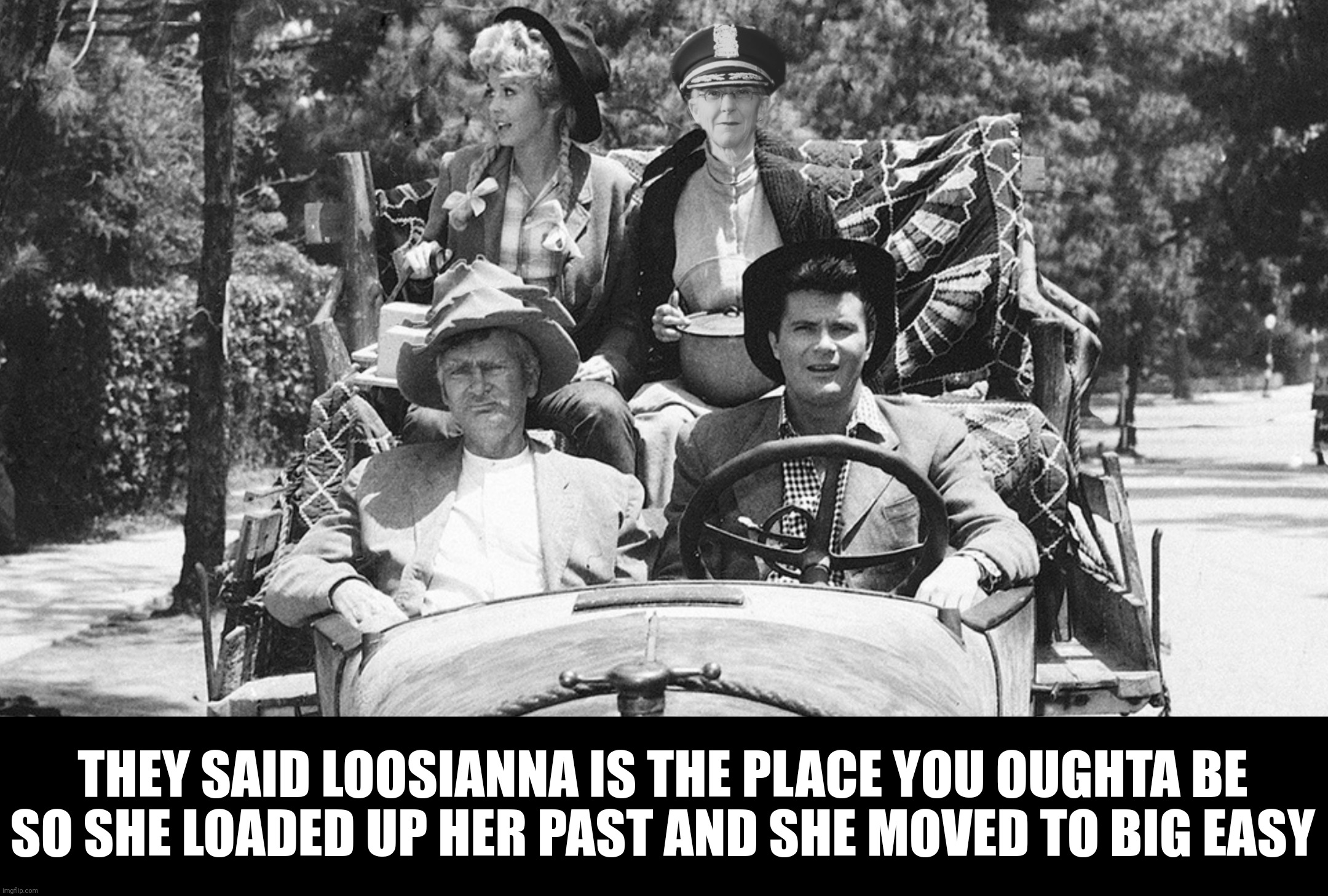 THEY SAID LOOSIANNA IS THE PLACE YOU OUGHTA BE
SO SHE LOADED UP HER PAST AND SHE MOVED TO BIG EASY | made w/ Imgflip meme maker