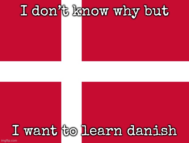 Or any Nordic language | I don’t know why but; I want to learn danish | image tagged in flag of denmark,msmg,denmark | made w/ Imgflip meme maker