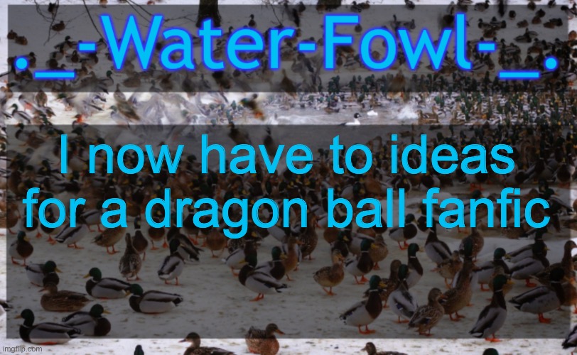 One is a hearerentching story about a young boy becoming a super saiyan, the other is porn | I now have to ideas for a dragon ball fanfic | image tagged in waterfowl announcement temp | made w/ Imgflip meme maker