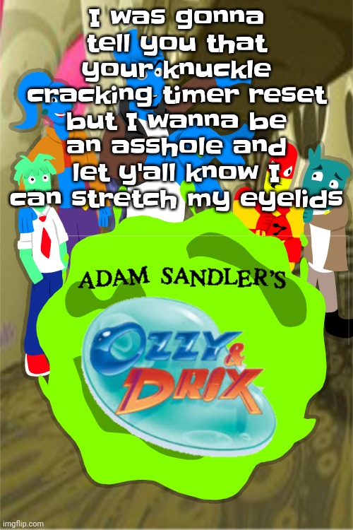 Adam sandler's Ozzy&drix | I was gonna tell you that your knuckle cracking timer reset but I wanna be an asshole and let y'all know I can stretch my eyelids | image tagged in adam sandler's ozzy drix | made w/ Imgflip meme maker