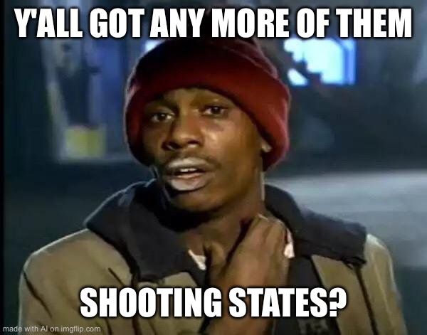 Y'all Got Any More Of That | Y'ALL GOT ANY MORE OF THEM; SHOOTING STATES? | image tagged in memes,y'all got any more of that | made w/ Imgflip meme maker