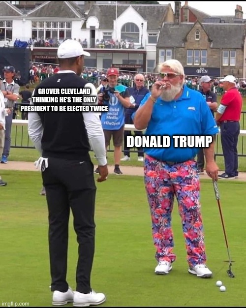 yeah | GROVER CLEVELAND THINKING HE'S THE ONLY PRESIDENT TO BE ELECTED TWICE; DONALD TRUMP | image tagged in john daly and tiger woods | made w/ Imgflip meme maker