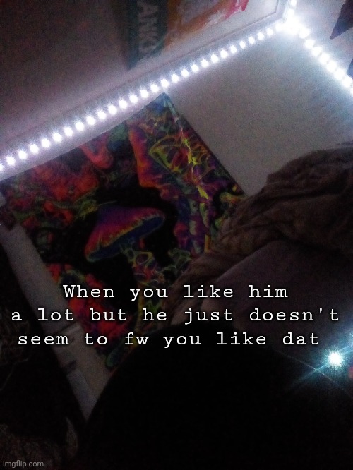 At least I think he doesn't >:3 | When you like him a lot but he just doesn't seem to fw you like dat | made w/ Imgflip meme maker