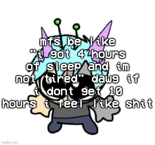 sleep schedule more broken than an iphone 6 | mfs be like "i got 4 hours of sleep and im not tired" dawg if i dont get 10 hours i feel like shit | image tagged in adrenaline shot but hes a silly goober | made w/ Imgflip meme maker