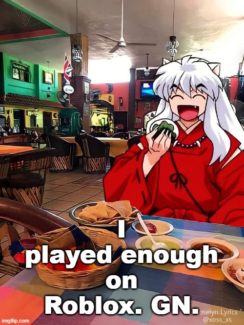 Inuyasha | I played enough on Roblox. GN. | image tagged in inuyasha | made w/ Imgflip meme maker