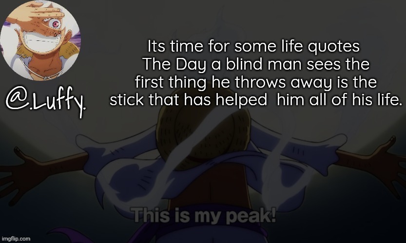 Luffy announcement template V1 | Its time for some life quotes 
The Day a blind man sees the first thing he throws away is the stick that has helped  him all of his life. | image tagged in luffy announcement template v1 | made w/ Imgflip meme maker