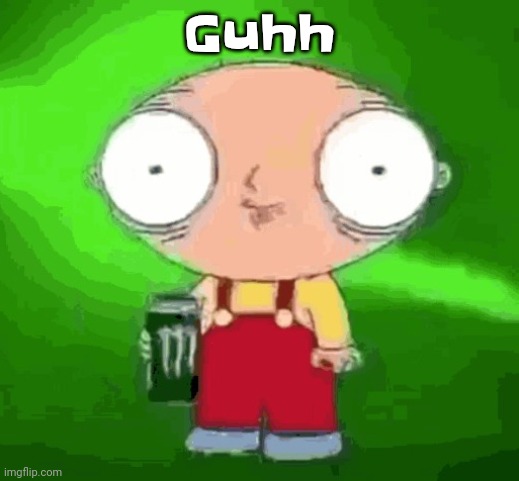 Stewie monster energy | Guhh | image tagged in stewie monster energy | made w/ Imgflip meme maker