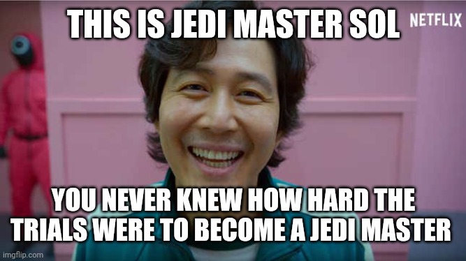 Jedi Master Sol | THIS IS JEDI MASTER SOL; YOU NEVER KNEW HOW HARD THE TRIALS WERE TO BECOME A JEDI MASTER | image tagged in squid game,funny,star wars,memes,funny memes | made w/ Imgflip meme maker