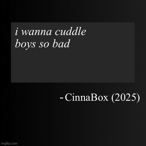 Blank ArentYourself Quote Template | i wanna cuddle boys so bad; CinnaBox (2025) | image tagged in blank arentyourself quote template | made w/ Imgflip meme maker