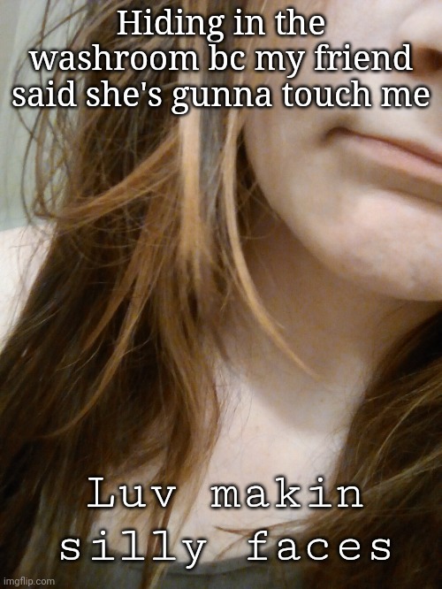 Don't mind my silly ahh faces- | Hiding in the washroom bc my friend said she's gunna touch me; Luv makin silly faces | made w/ Imgflip meme maker