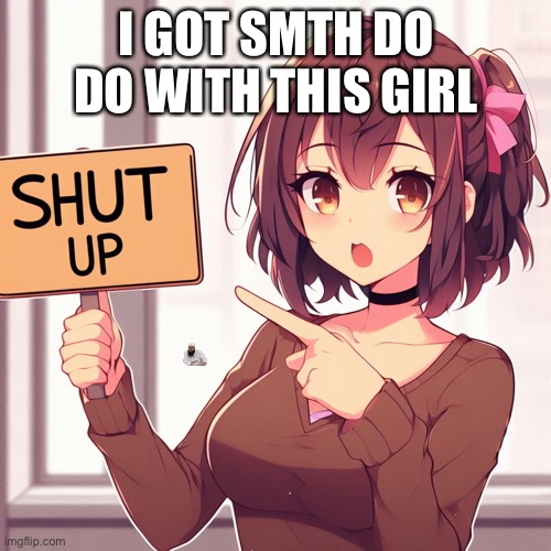 Anime Girl Point at Sign | I GOT SMTH DO DO WITH THIS GIRL | image tagged in anime girl point at sign | made w/ Imgflip meme maker