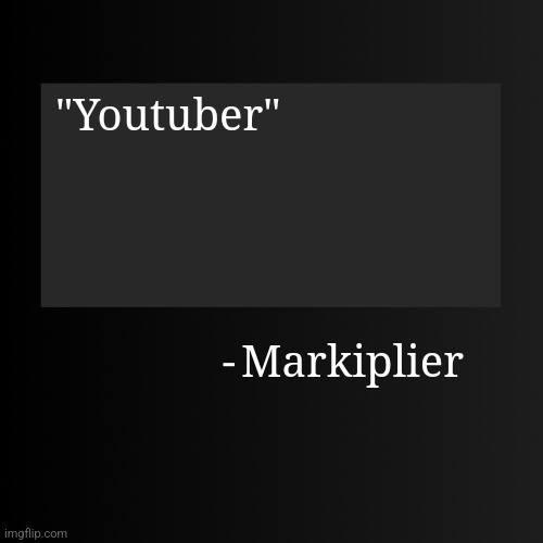 Blank ArentYourself Quote Template | "Youtuber"; Markiplier | image tagged in blank arentyourself quote template | made w/ Imgflip meme maker