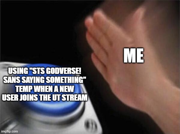 Fr | ME; USING "STS GODVERSE! SANS SAYING SOMETHING" TEMP WHEN A NEW USER JOINS THE UT STREAM | image tagged in memes,blank nut button,fr,sts godverse sans saying something | made w/ Imgflip meme maker