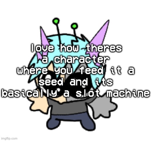 LETS GO GAMBLING | love how theres a character where you feed it a seed and its basically a slot machine | image tagged in adrenaline shot but hes a silly goober | made w/ Imgflip meme maker