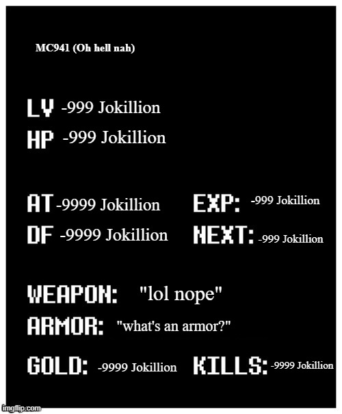 The weakest stat ever to exist lmao | MC941 (Oh hell nah); -999 Jokillion; -999 Jokillion; -999 Jokillion; -9999 Jokillion; -9999 Jokillion; -999 Jokillion; "lol nope"; "what's an armor?"; -9999 Jokillion; -9999 Jokillion | image tagged in undertale player stats,ermm,what the hell is this | made w/ Imgflip meme maker