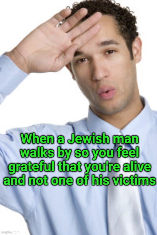 Relieved | When a Jewish man walks by so you feel grateful that you're alive and not one of his victims | image tagged in relieved | made w/ Imgflip meme maker