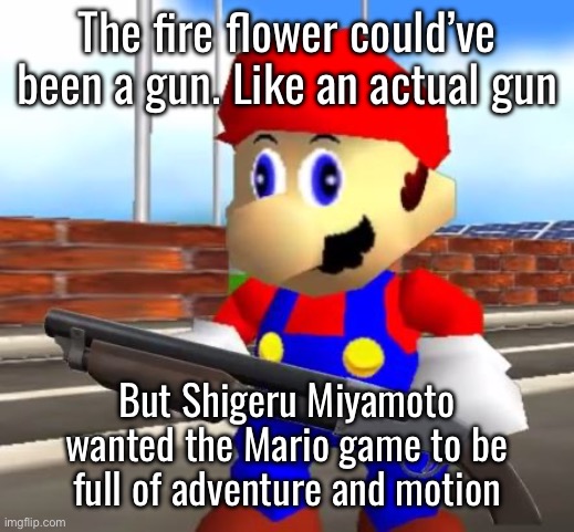 The same thing happened to F.L.U.D.D when it was originally a water pistol | The fire flower could’ve been a gun. Like an actual gun; But Shigeru Miyamoto wanted the Mario game to be full of adventure and motion | image tagged in smg4 shotgun mario | made w/ Imgflip meme maker