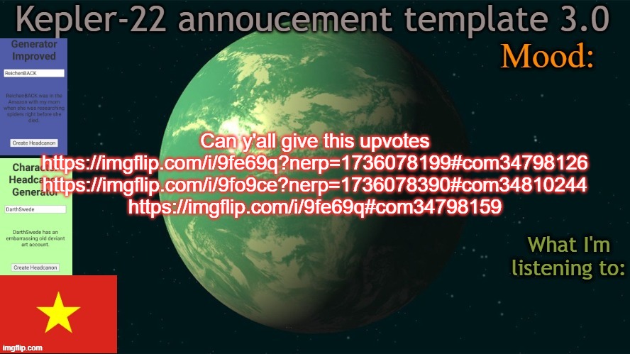 Kepler-22b annoucement template 3.0 | Can y'all give this upvotes
https://imgflip.com/i/9fe69q?nerp=1736078199#com34798126
https://imgflip.com/i/9fo9ce?nerp=1736078390#com34810244
https://imgflip.com/i/9fe69q#com34798159 | image tagged in kepler-22b annoucement template 3 0,msmg,memes | made w/ Imgflip meme maker