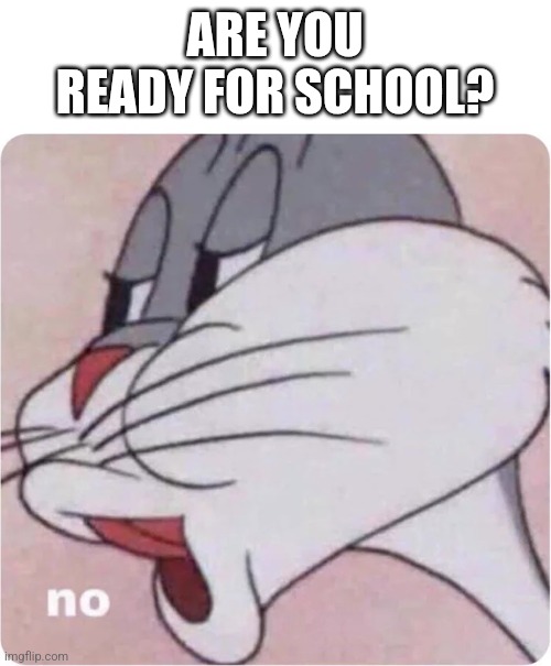 No | ARE YOU READY FOR SCHOOL? | image tagged in bugs bunny no | made w/ Imgflip meme maker