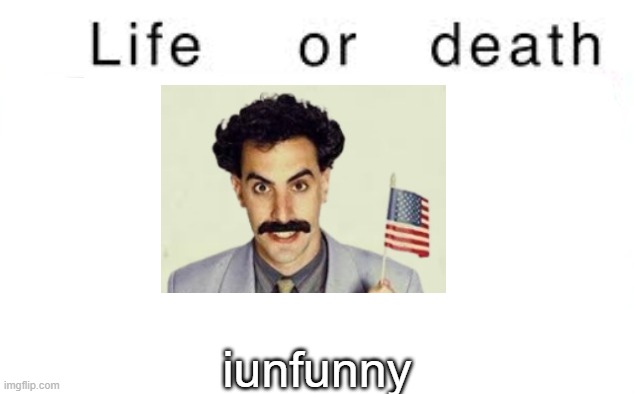 Life or death | iunfunny | image tagged in life or death,memes,msmg | made w/ Imgflip meme maker