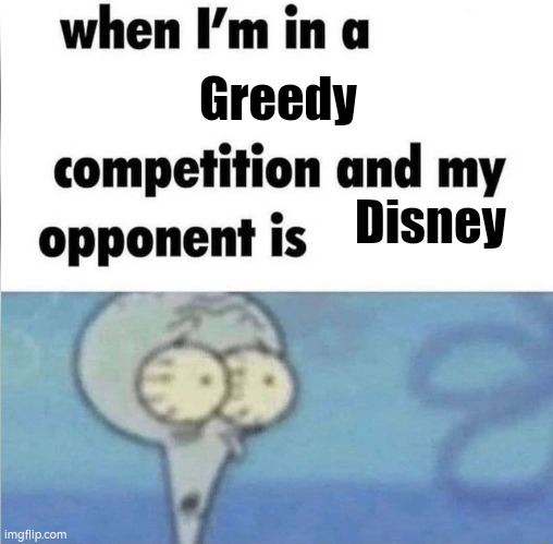 Oh no, I'm not prepared for this! | Greedy; Disney | image tagged in whe i'm in a competition and my opponent is,memes,disney,greed | made w/ Imgflip meme maker