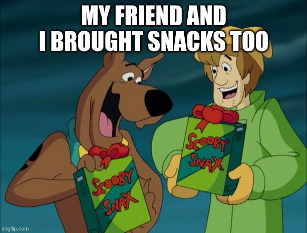 Scooby Snacks | MY FRIEND AND I BROUGHT SNACKS TOO | image tagged in scooby snacks | made w/ Imgflip meme maker