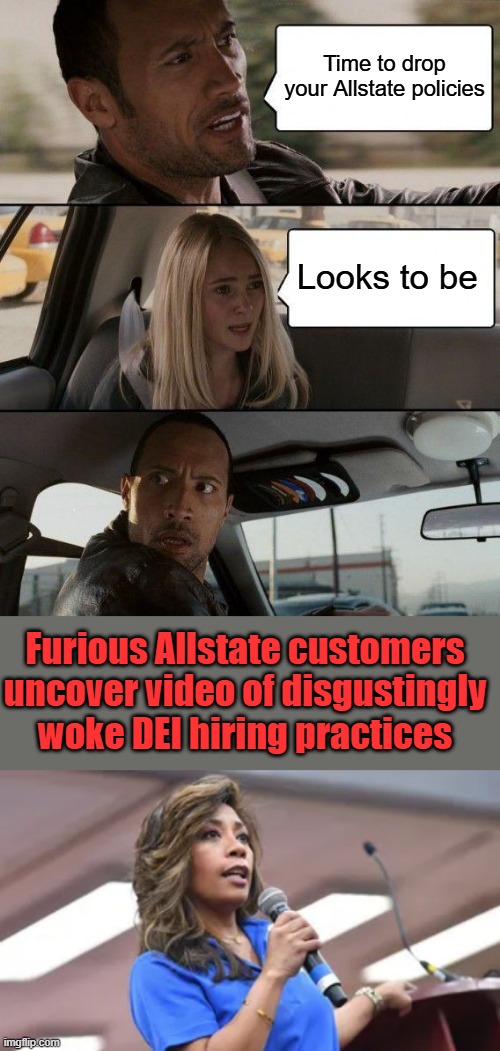 Time to drop your Allstate policies; Looks to be; Furious Allstate customers uncover video of disgustingly woke DEI hiring practices | image tagged in memes,the rock driving | made w/ Imgflip meme maker