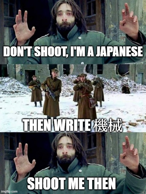 機械 | DON'T SHOOT, I'M A JAPANESE; THEN WRITE 機械; SHOOT ME THEN | image tagged in no disparen/ dont shoot,japanese | made w/ Imgflip meme maker