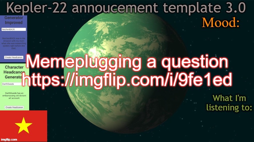 Kepler-22b annoucement template 3.0 | Memeplugging a question
https://imgflip.com/i/9fe1ed | image tagged in kepler-22b annoucement template 3 0,msmg,memes | made w/ Imgflip meme maker