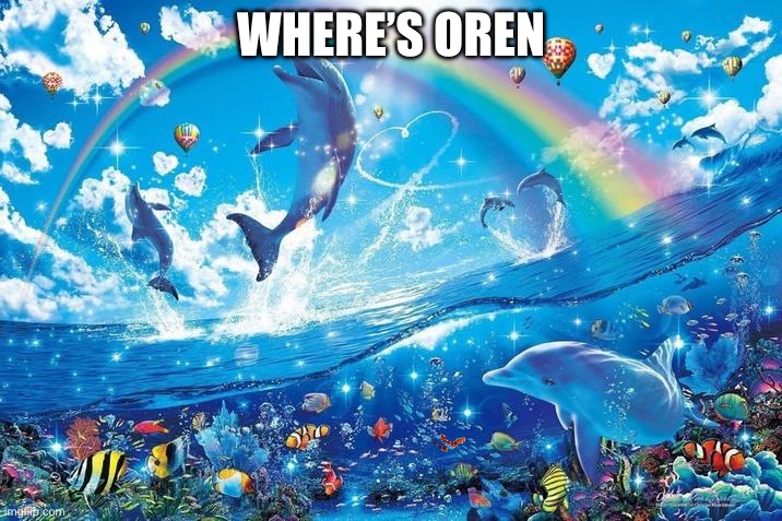 WHERE’S OREN | WHERE’S OREN | image tagged in happy dolphin rainbow,worm,why,fun,funny,memes | made w/ Imgflip meme maker