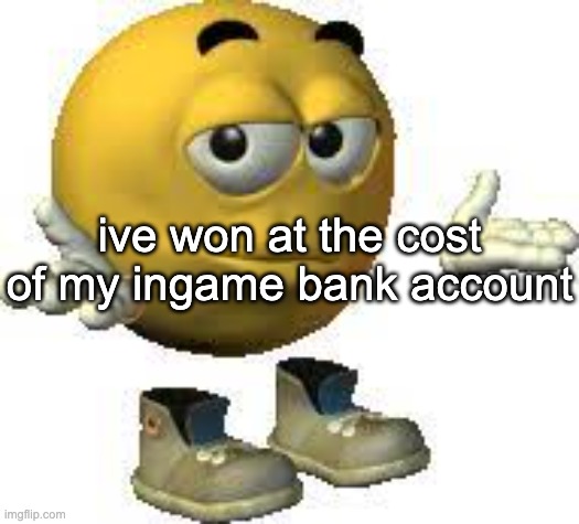 the rot consumes also holy fucking shit i need to sleep | ive won at the cost of my ingame bank account | image tagged in emoji guy shrug | made w/ Imgflip meme maker