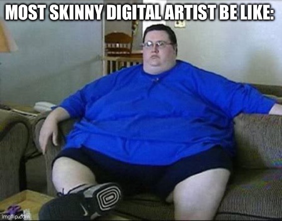 The ones Who Created E621 Rule34 And Cringe Animation memes | MOST SKINNY DIGITAL ARTIST BE LIKE: | image tagged in obese man,digital art,artist,rule 34,memes | made w/ Imgflip meme maker