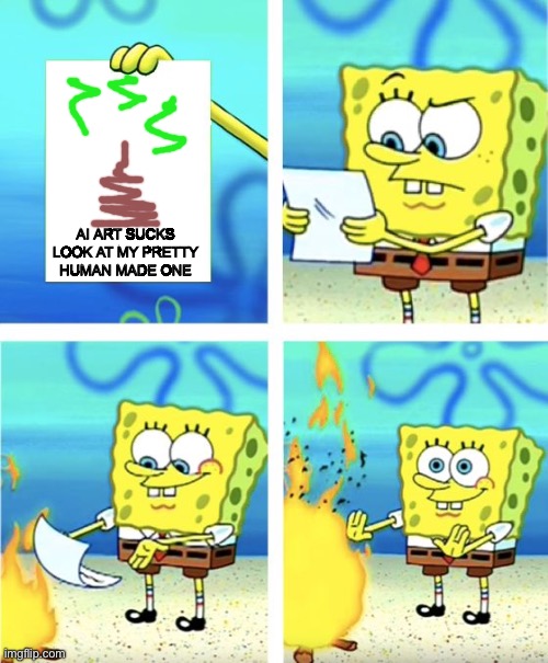 Just because you spended hours on it doesn't mean it's good | AI ART SUCKS LOOK AT MY PRETTY HUMAN MADE ONE | image tagged in spongebob burning paper,digital art,ai meme,oh no cringe,truth | made w/ Imgflip meme maker