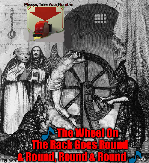 Who's  # 1 ? | Please, Take Your Number; 🎵 The Wheel On The Rack Goes Round & Round, Round & Round 🎵 | image tagged in torture rack wheel,politics,political meme,funny memes,funny,fjb | made w/ Imgflip meme maker