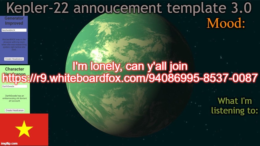 Kepler-22b annoucement template 3.0 | I'm lonely, can y'all join
https://r9.whiteboardfox.com/94086995-8537-0087 | image tagged in kepler-22b annoucement template 3 0,memes,msmg | made w/ Imgflip meme maker