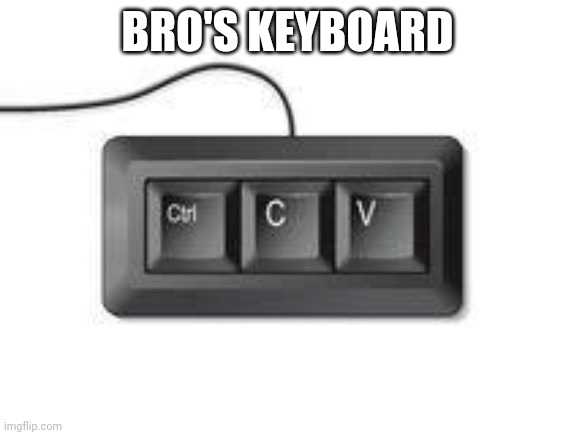 Copy paste meme | BRO'S KEYBOARD | image tagged in copy paste meme | made w/ Imgflip meme maker