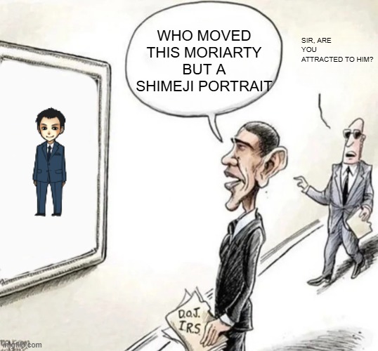 BLANK WHO MOVED THE _ PORTRAIT? SIR, THAT'S A MIRROR | WHO MOVED THIS MORIARTY BUT A SHIMEJI PORTRAIT; SIR, ARE YOU ATTRACTED TO HIM? | image tagged in blank who moved the _ portrait sir that's a mirror,msmg,memes | made w/ Imgflip meme maker