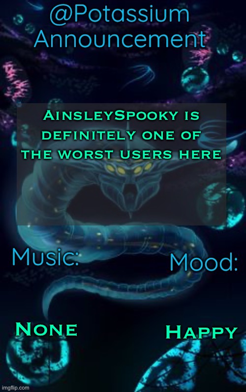 Potassium’s Ghost Leviathan Template | AinsleySpooky is definitely one of the worst users here; None; Happy | image tagged in potassium s ghost leviathan template | made w/ Imgflip meme maker