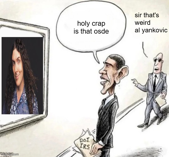 BLANK WHO MOVED THE _ PORTRAIT? SIR, THAT'S A MIRROR | holy crap is that osde; sir that's weird al yankovic | image tagged in blank who moved the _ portrait sir that's a mirror | made w/ Imgflip meme maker
