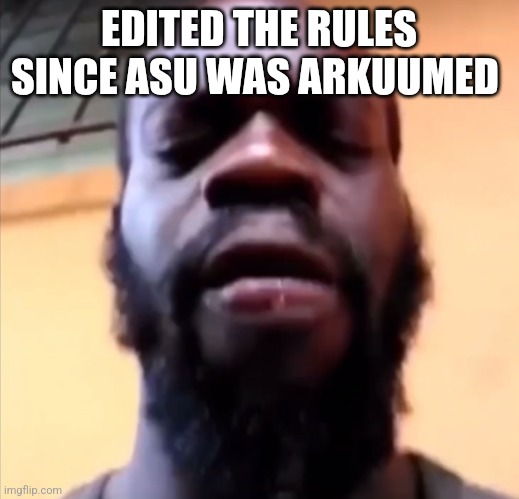 aaaaaa I hate this stupid phone | EDITED THE RULES SINCE ASU WAS ARKUUMED | image tagged in aaaaaa i hate this stupid phone | made w/ Imgflip meme maker