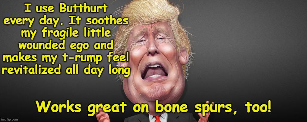 Trump crybaby cartoon | I use Butthurt every day. It soothes my fragile little wounded ego and makes my t-rump feel revitalized all day long Works great on bone spu | image tagged in trump crybaby cartoon | made w/ Imgflip meme maker