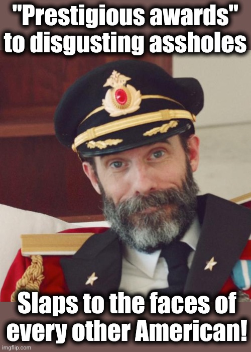 Captain Obvious | "Prestigious awards" to disgusting assholes Slaps to the faces of
every other American! | image tagged in captain obvious | made w/ Imgflip meme maker