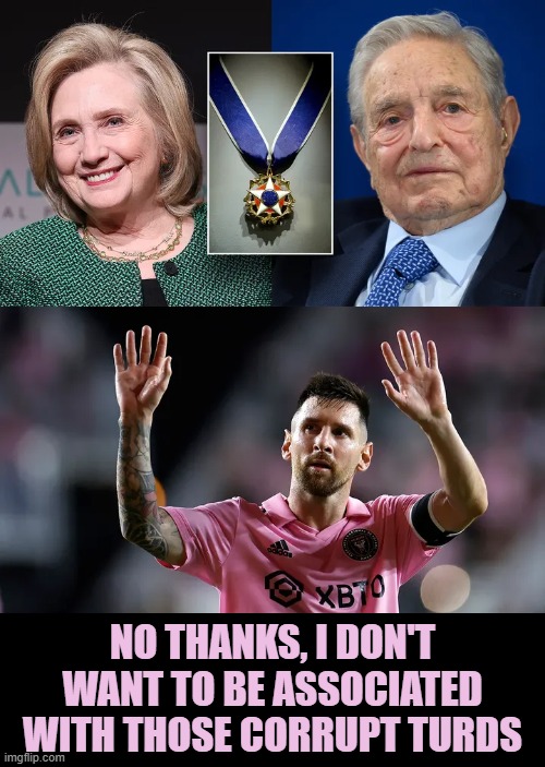 Much Respect for Messi, disses corrupt Joe | NO THANKS, I DON'T WANT TO BE ASSOCIATED  WITH THOSE CORRUPT TURDS | image tagged in messi,government corruption,george soros,hillary clinton | made w/ Imgflip meme maker